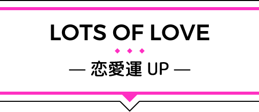 LOTS OF LOVE／恋愛運UP